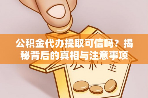 衢山公积金代办提取可信吗？揭秘背后的真相与注意事项