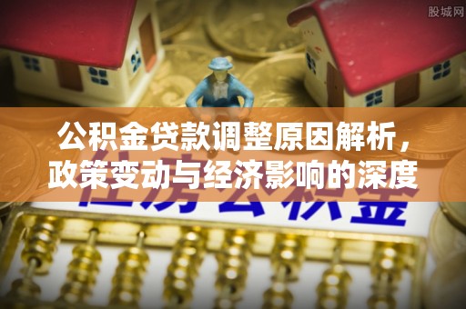 衢山公积金贷款调整原因解析，政策变动与经济影响的深度探讨