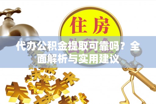衢山代办公积金提取可靠吗？全面解析与实用建议