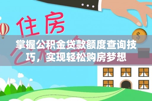 衢山掌握公积金贷款额度查询技巧，实现轻松购房梦想