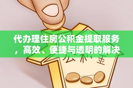 衢山代办理住房公积金提取服务，高效、便捷与透明的解决方案