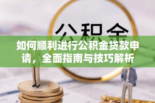 衢山如何顺利进行公积金贷款申请，全面指南与技巧解析