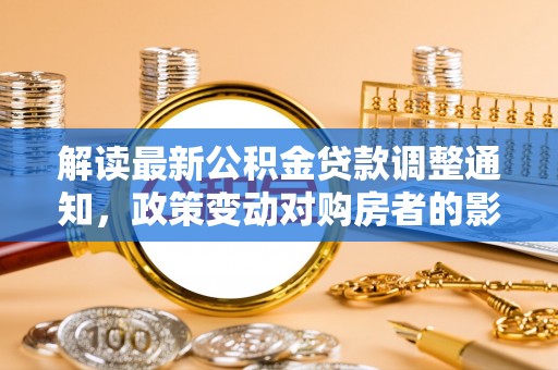 衢山解读最新公积金贷款调整通知，政策变动对购房者的影响