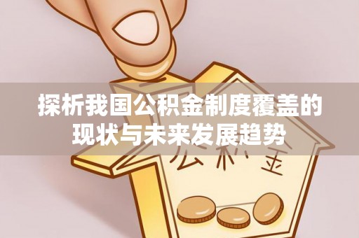 衢山探析我国公积金制度覆盖的现状与未来发展趋势